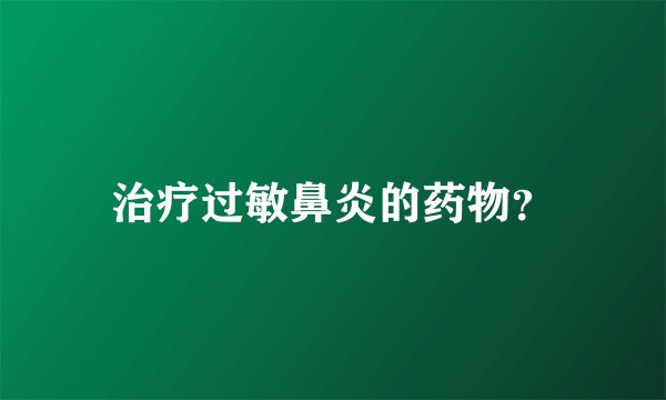 治疗过敏鼻炎的药物？