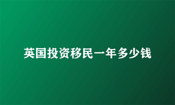 英国投资移民一年多少钱