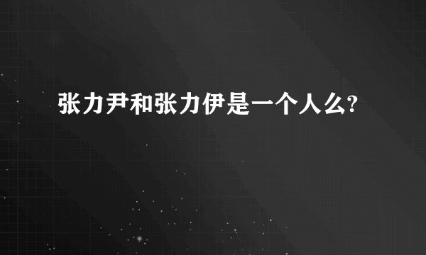 张力尹和张力伊是一个人么?