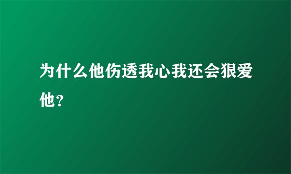 为什么他伤透我心我还会狠爱他？