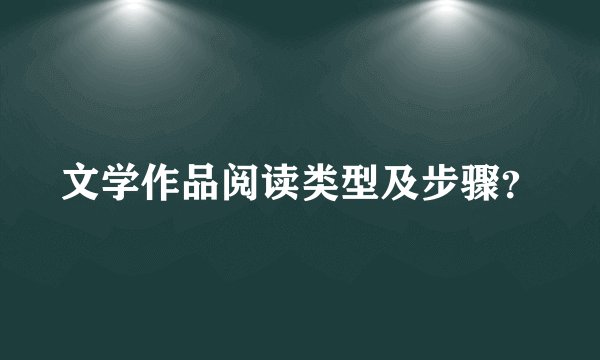 文学作品阅读类型及步骤？