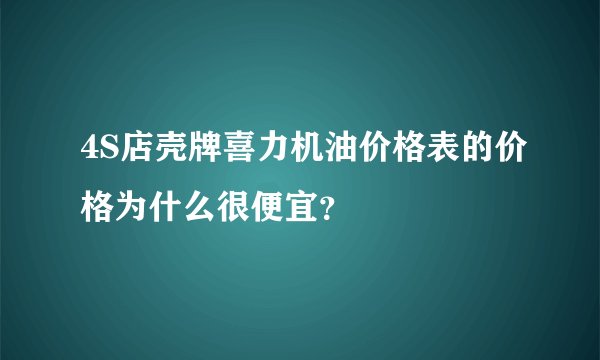 4S店壳牌喜力机油价格表的价格为什么很便宜？