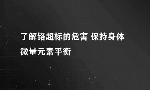 了解铬超标的危害 保持身体微量元素平衡