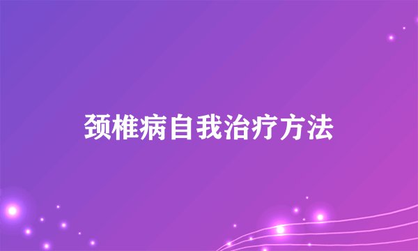 颈椎病自我治疗方法