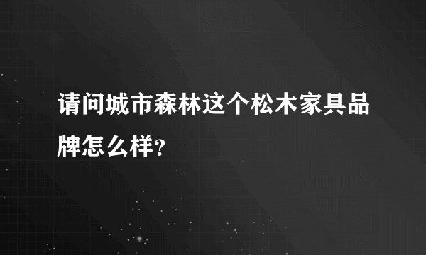 请问城市森林这个松木家具品牌怎么样？
