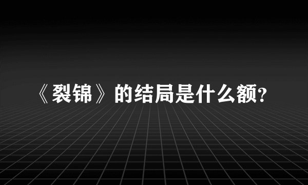 《裂锦》的结局是什么额？