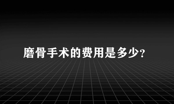 磨骨手术的费用是多少？