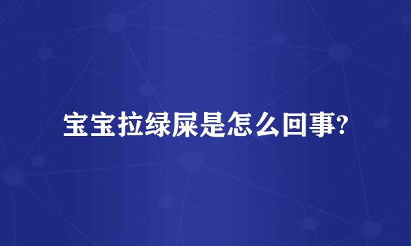 宝宝拉绿屎是怎么回事?