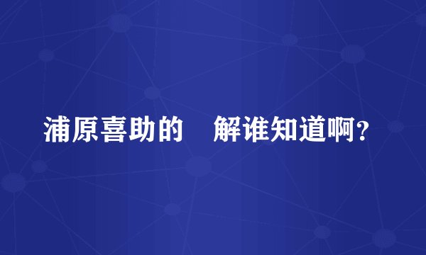 浦原喜助的卍解谁知道啊？