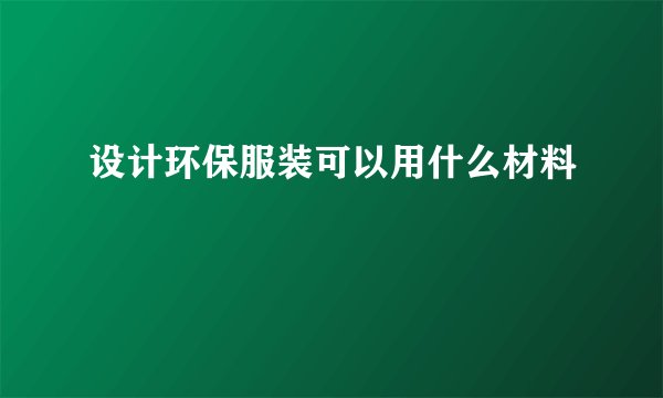 设计环保服装可以用什么材料