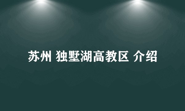 苏州 独墅湖高教区 介绍