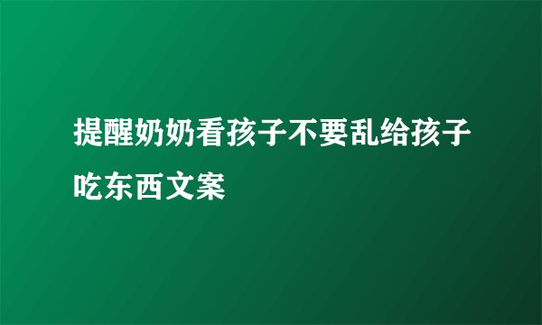 提醒奶奶看孩子不要乱给孩子吃东西文案