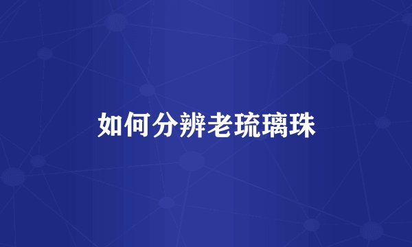 如何分辨老琉璃珠
