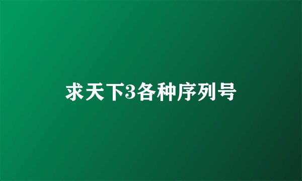 求天下3各种序列号