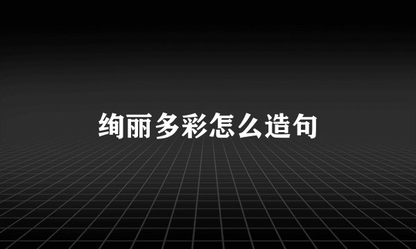 绚丽多彩怎么造句