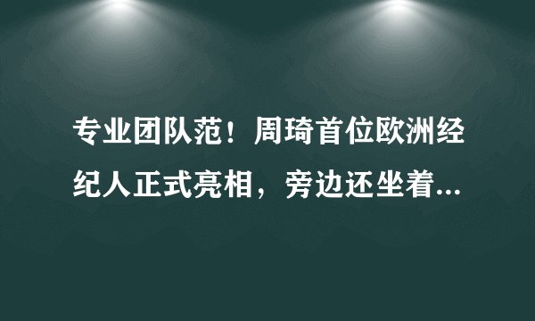 专业团队范！周琦首位欧洲经纪人正式亮相，旁边还坐着中方经纪人睢冉，你怎么看？