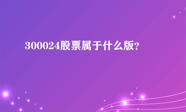 300024股票属于什么版？