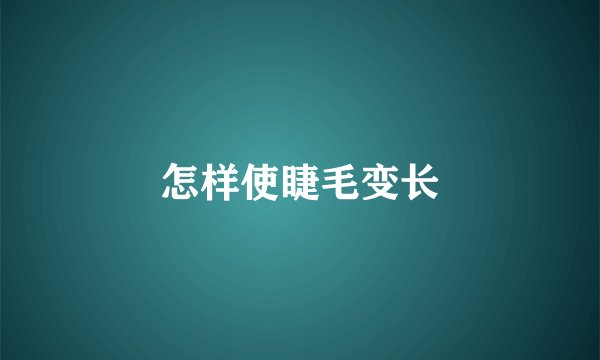 怎样使睫毛变长