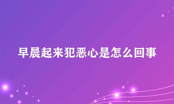 早晨起来犯恶心是怎么回事