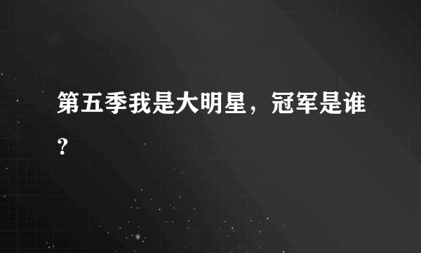 第五季我是大明星，冠军是谁？