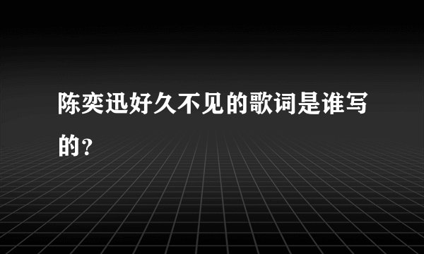陈奕迅好久不见的歌词是谁写的？