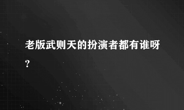 老版武则天的扮演者都有谁呀？