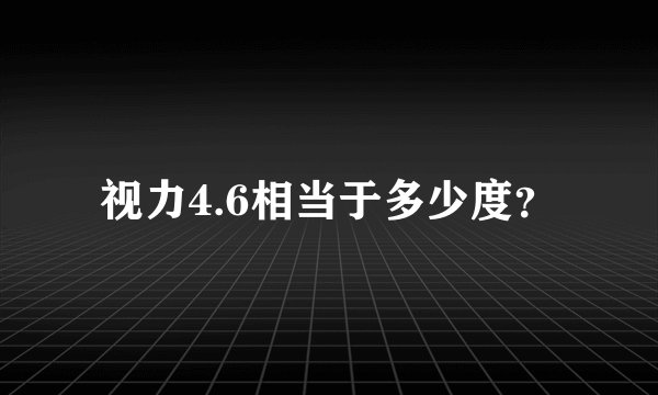 视力4.6相当于多少度？