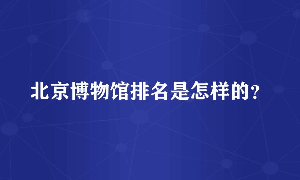 北京博物馆排名是怎样的?