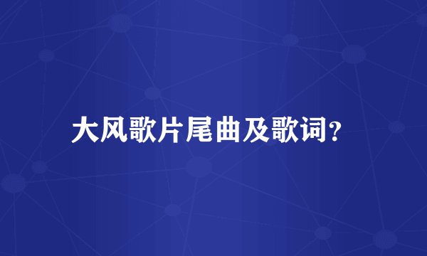 大风歌片尾曲及歌词？