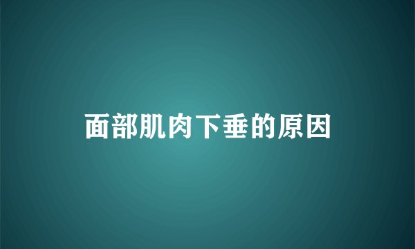 面部肌肉下垂的原因