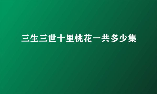 三生三世十里桃花一共多少集