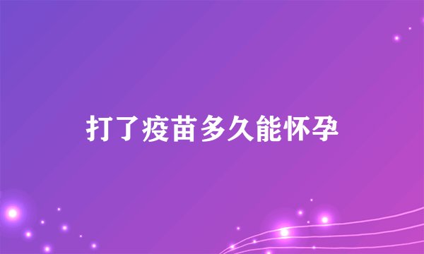 打了疫苗多久能怀孕