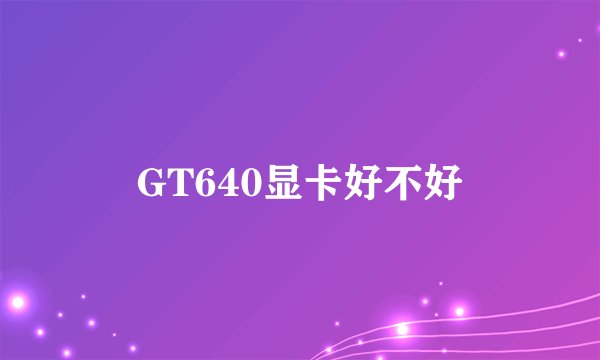 GT640显卡好不好