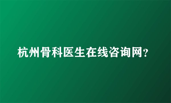 杭州骨科医生在线咨询网？