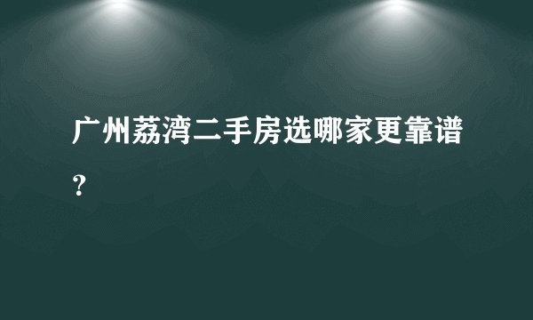 广州荔湾二手房选哪家更靠谱？