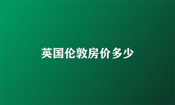 英国伦敦房价多少