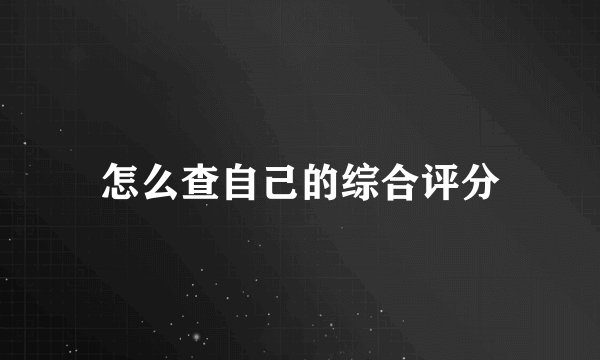 怎么查自己的综合评分