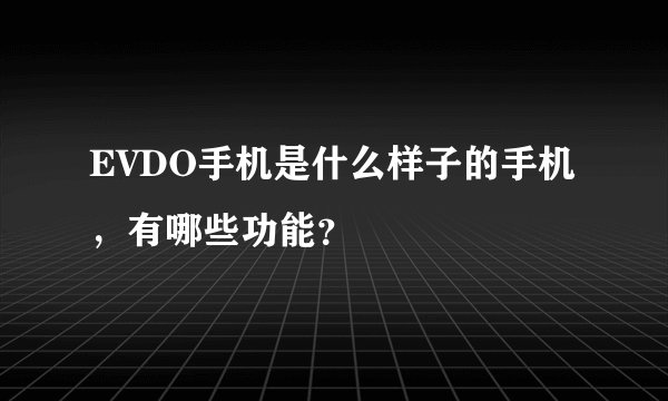 EVDO手机是什么样子的手机，有哪些功能？
