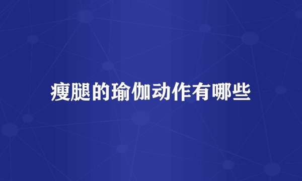 瘦腿的瑜伽动作有哪些