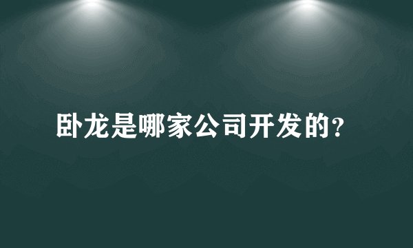 卧龙是哪家公司开发的？