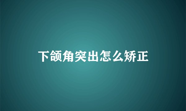 下颌角突出怎么矫正