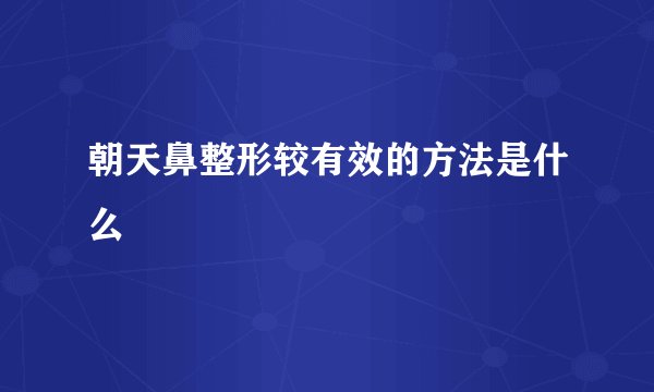 朝天鼻整形较有效的方法是什么