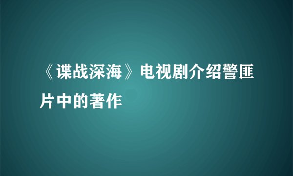 《谍战深海》电视剧介绍警匪片中的著作