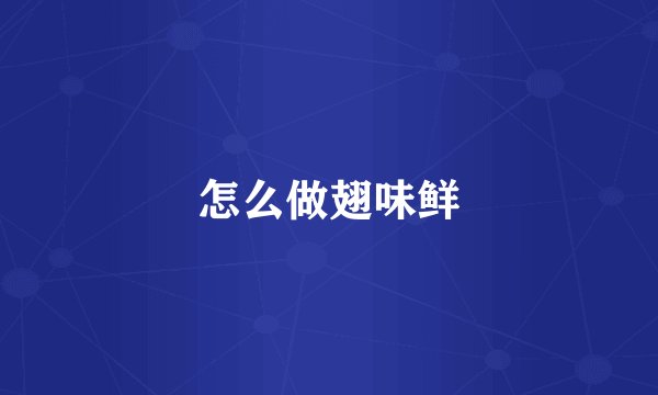 怎么做翅味鲜