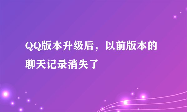 QQ版本升级后，以前版本的聊天记录消失了