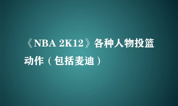 《NBA 2K12》各种人物投篮动作（包括麦迪）