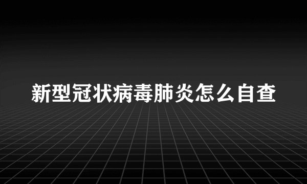 新型冠状病毒肺炎怎么自查