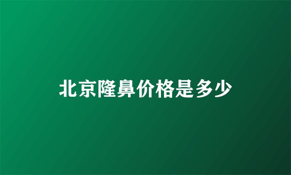 北京隆鼻价格是多少