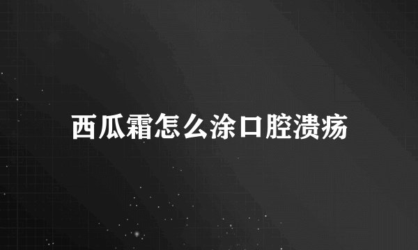 西瓜霜怎么涂口腔溃疡