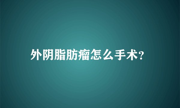 外阴脂肪瘤怎么手术？